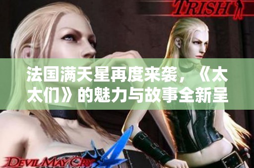 法国满天星再度来袭，《太太们》的魅力与故事全新呈现