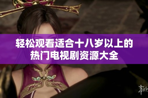 轻松观看适合十八岁以上的热门电视剧资源大全