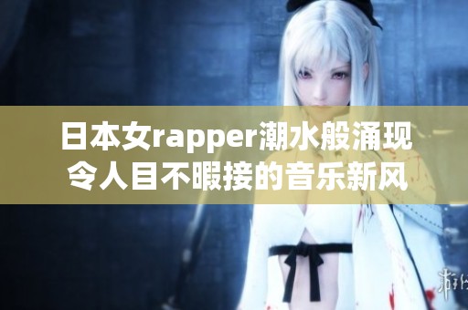 日本女rapper潮水般涌现 令人目不暇接的音乐新风潮