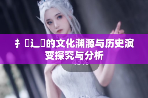 扌喿辶畐的文化渊源与历史演变探究与分析