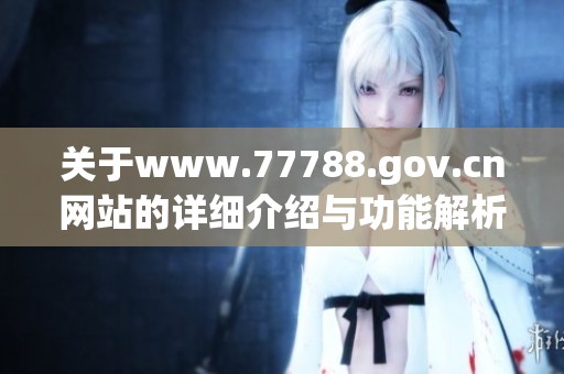 关于www.77788.gov.cn网站的详细介绍与功能解析