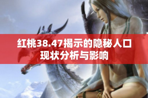 红桃38.47揭示的隐秘人口现状分析与影响