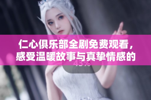 仁心俱乐部全剧免费观看，感受温暖故事与真挚情感的旅程