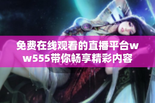 免费在线观看的直播平台ww555带你畅享精彩内容