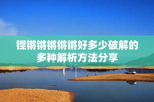 铿锵锵锵锵锵好多少破解的多种解析方法分享