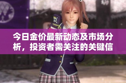 今日金价最新动态及市场分析，投资者需关注的关键信息