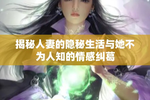 揭秘人妻的隐秘生活与她不为人知的情感纠葛