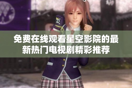 免费在线观看星空影院的最新热门电视剧精彩推荐
