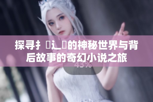 探寻扌喿辶畐的神秘世界与背后故事的奇幻小说之旅