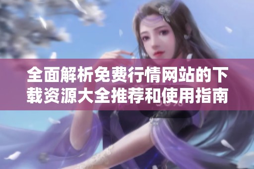 全面解析免费行情网站的下载资源大全推荐和使用指南
