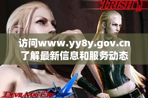 访问www.yy8y.gov.cn了解最新信息和服务动态