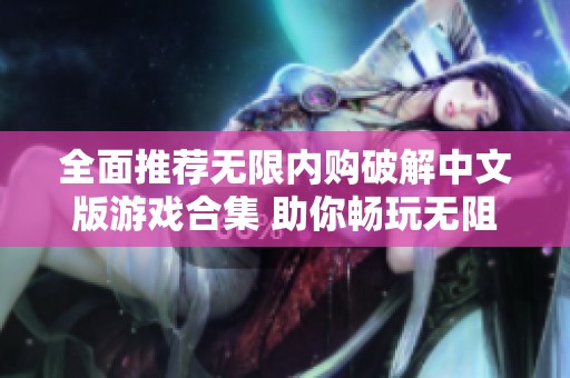 全面推荐无限内购破解中文版游戏合集 助你畅玩无阻