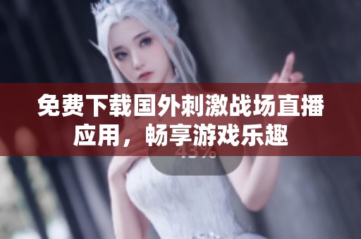 免费下载国外刺激战场直播应用，畅享游戏乐趣