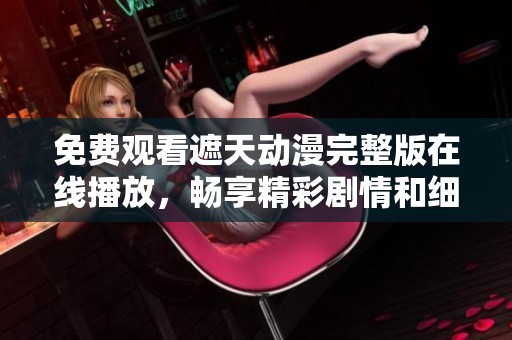 免费观看遮天动漫完整版在线播放，畅享精彩剧情和细腻画面