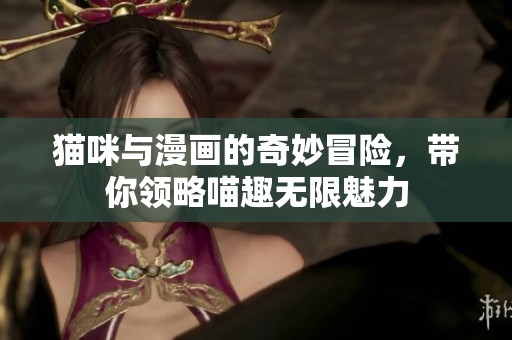 猫咪与漫画的奇妙冒险，带你领略喵趣无限魅力