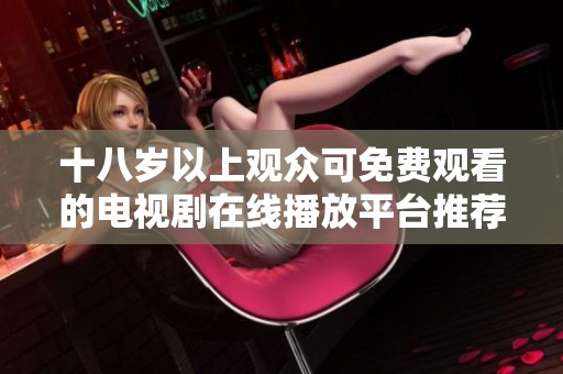 十八岁以上观众可免费观看的电视剧在线播放平台推荐