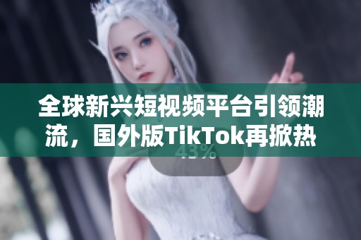 全球新兴短视频平台引领潮流，国外版TikTok再掀热潮
