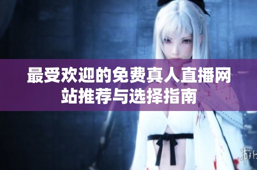 最受欢迎的免费真人直播网站推荐与选择指南