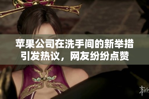 苹果公司在洗手间的新举措引发热议，网友纷纷点赞