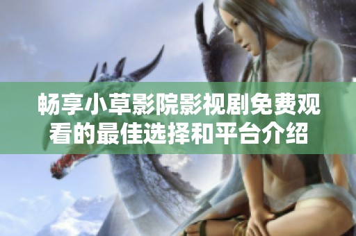 畅享小草影院影视剧免费观看的最佳选择和平台介绍