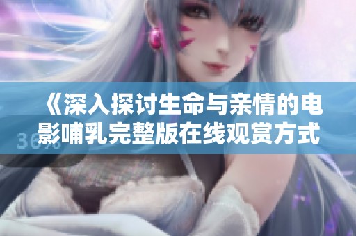 《深入探讨生命与亲情的电影哺乳完整版在线观赏方式》