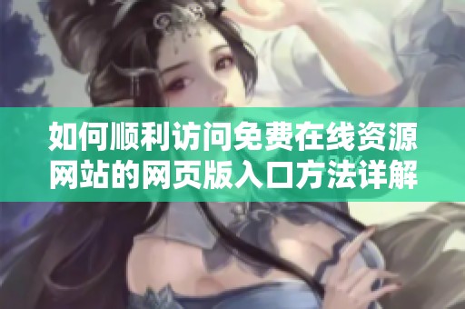 如何顺利访问免费在线资源网站的网页版入口方法详解