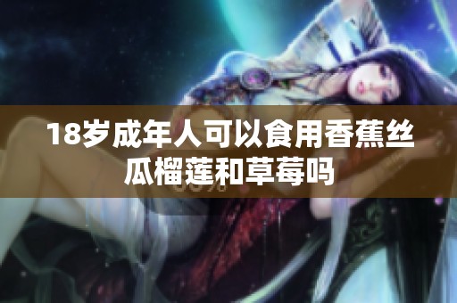 18岁成年人可以食用香蕉丝瓜榴莲和草莓吗