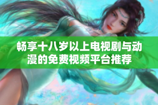 畅享十八岁以上电视剧与动漫的免费视频平台推荐