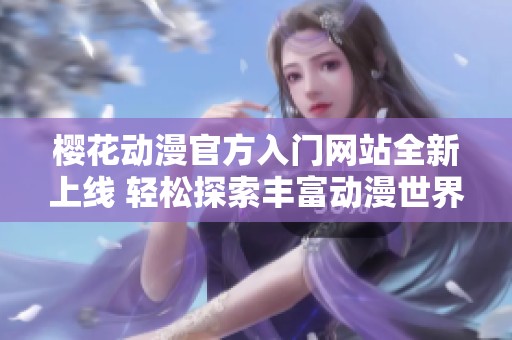 樱花动漫官方入门网站全新上线 轻松探索丰富动漫世界
