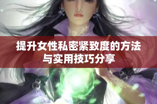 提升女性私密紧致度的方法与实用技巧分享