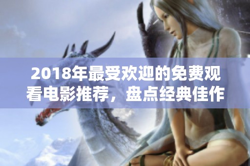 2018年最受欢迎的免费观看电影推荐，盘点经典佳作