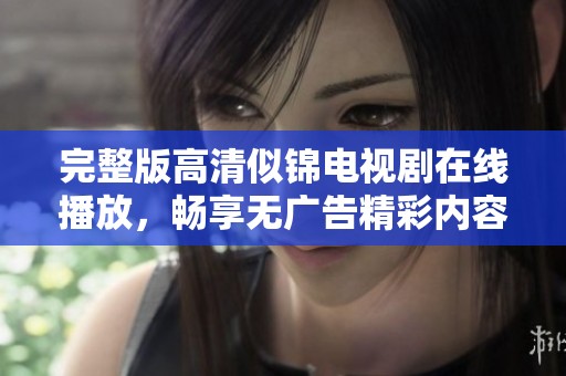 完整版高清似锦电视剧在线播放，畅享无广告精彩内容体验