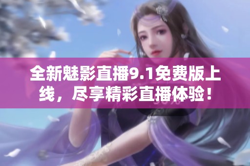 全新魅影直播9.1免费版上线，尽享精彩直播体验！