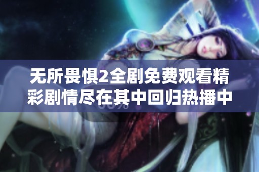 无所畏惧2全剧免费观看精彩剧情尽在其中回归热播中