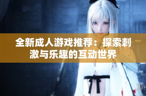 全新成人游戏推荐：探索刺激与乐趣的互动世界