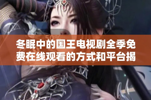 冬眠中的国王电视剧全季免费在线观看的方式和平台揭秘