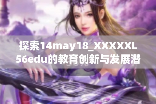 探索14may18_XXXXXL56edu的教育创新与发展潜力