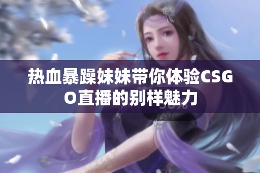 热血暴躁妹妹带你体验CSGO直播的别样魅力