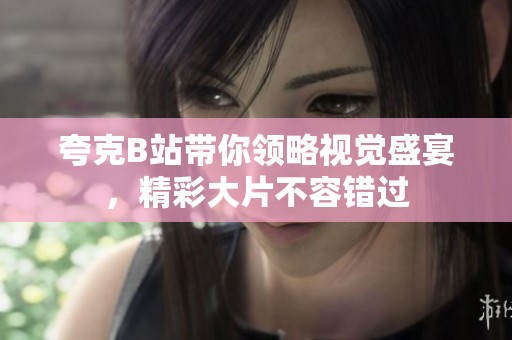 夸克B站带你领略视觉盛宴，精彩大片不容错过