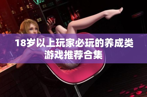 18岁以上玩家必玩的养成类游戏推荐合集