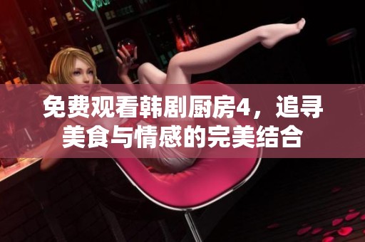 免费观看韩剧厨房4，追寻美食与情感的完美结合