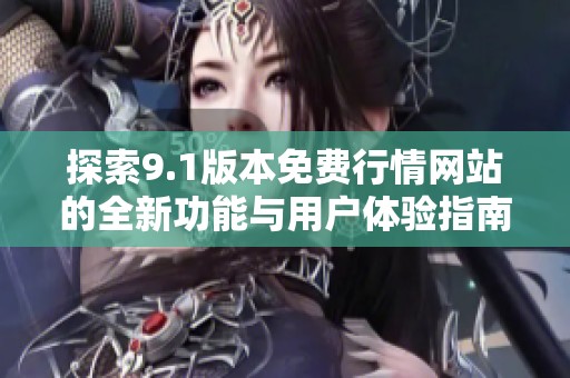 探索9.1版本免费行情网站的全新功能与用户体验指南