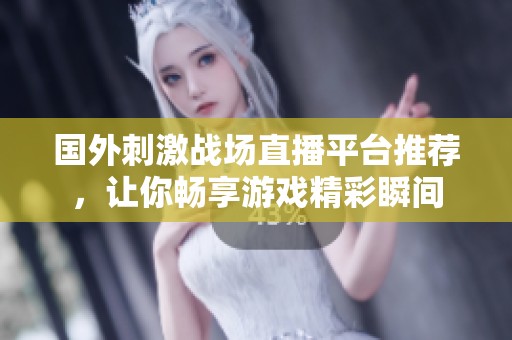 国外刺激战场直播平台推荐，让你畅享游戏精彩瞬间
