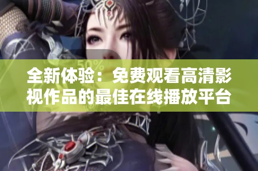 全新体验：免费观看高清影视作品的最佳在线播放平台