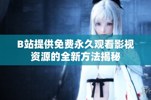 B站提供免费永久观看影视资源的全新方法揭秘