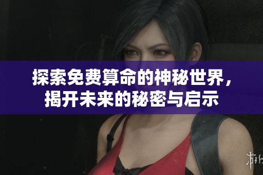 探索免费算命的神秘世界，揭开未来的秘密与启示