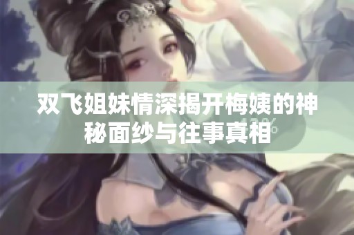 双飞姐妹情深揭开梅姨的神秘面纱与往事真相
