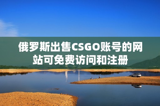 俄罗斯出售CSGO账号的网站可免费访问和注册