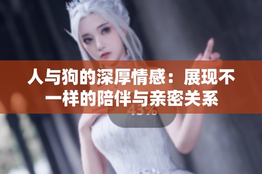 人与狗的深厚情感：展现不一样的陪伴与亲密关系