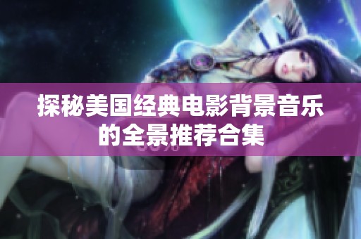 探秘美国经典电影背景音乐的全景推荐合集